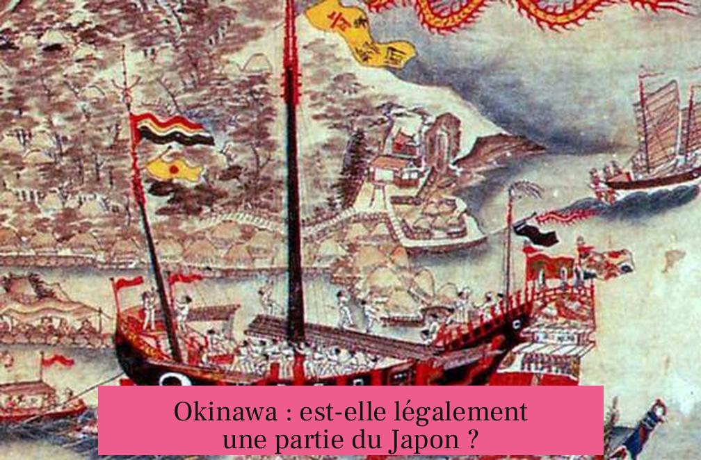 Okinawa : est-elle légalement une partie du Japon ?