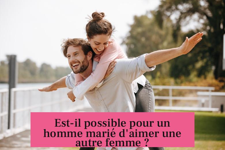 Est-il possible pour un homme marié d'aimer une autre femme ?
