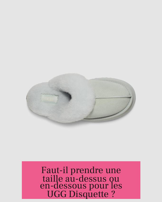 Faut-il prendre une taille au-dessus ou en-dessous pour les UGG Disquette ?