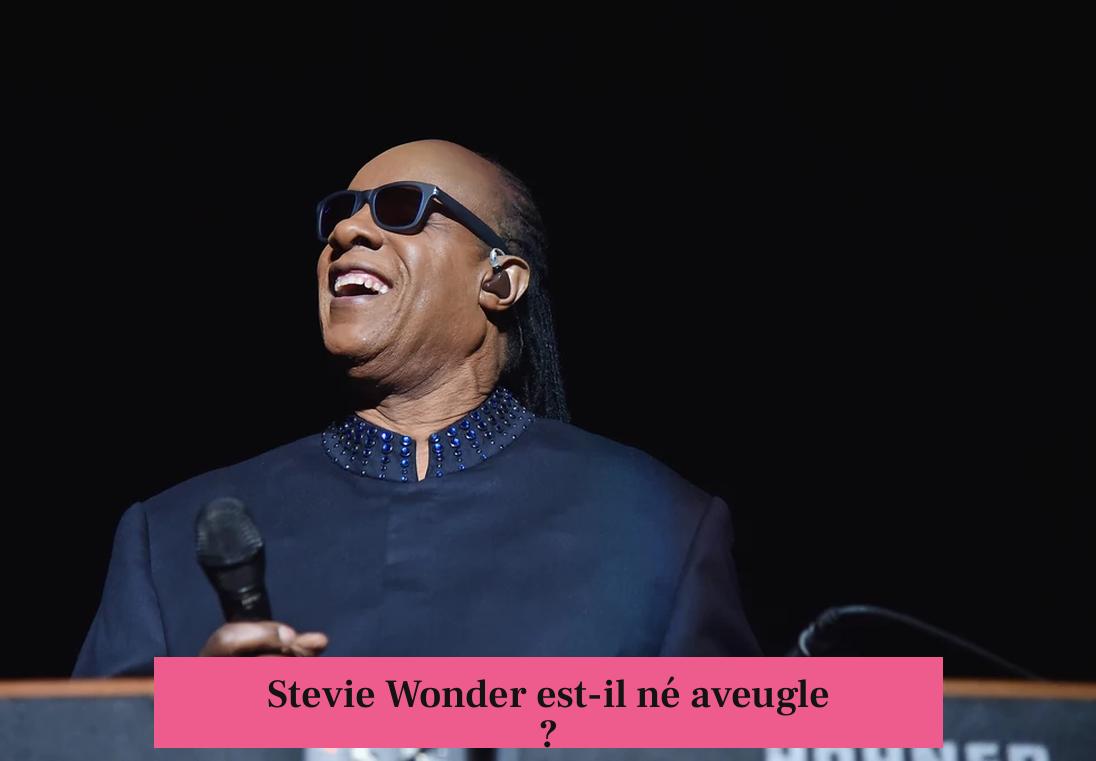 Stevie Wonder est-il né aveugle ?