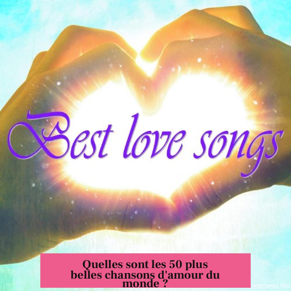 Quelles sont les 50 plus belles chansons d'amour du monde ?