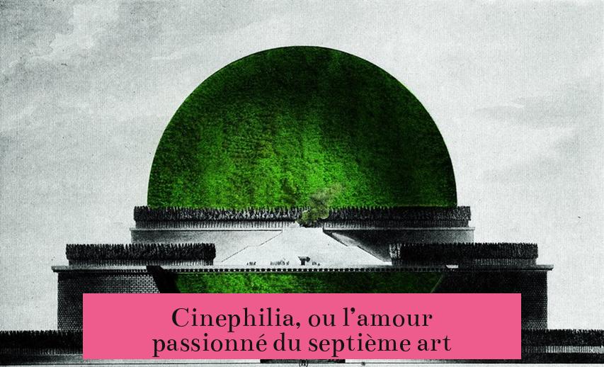 Cinephilia, ou l’amour passionné du septième art