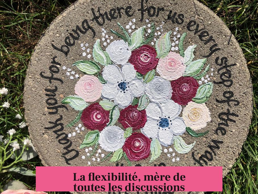 La flexibilité, mère de toutes les discussions
