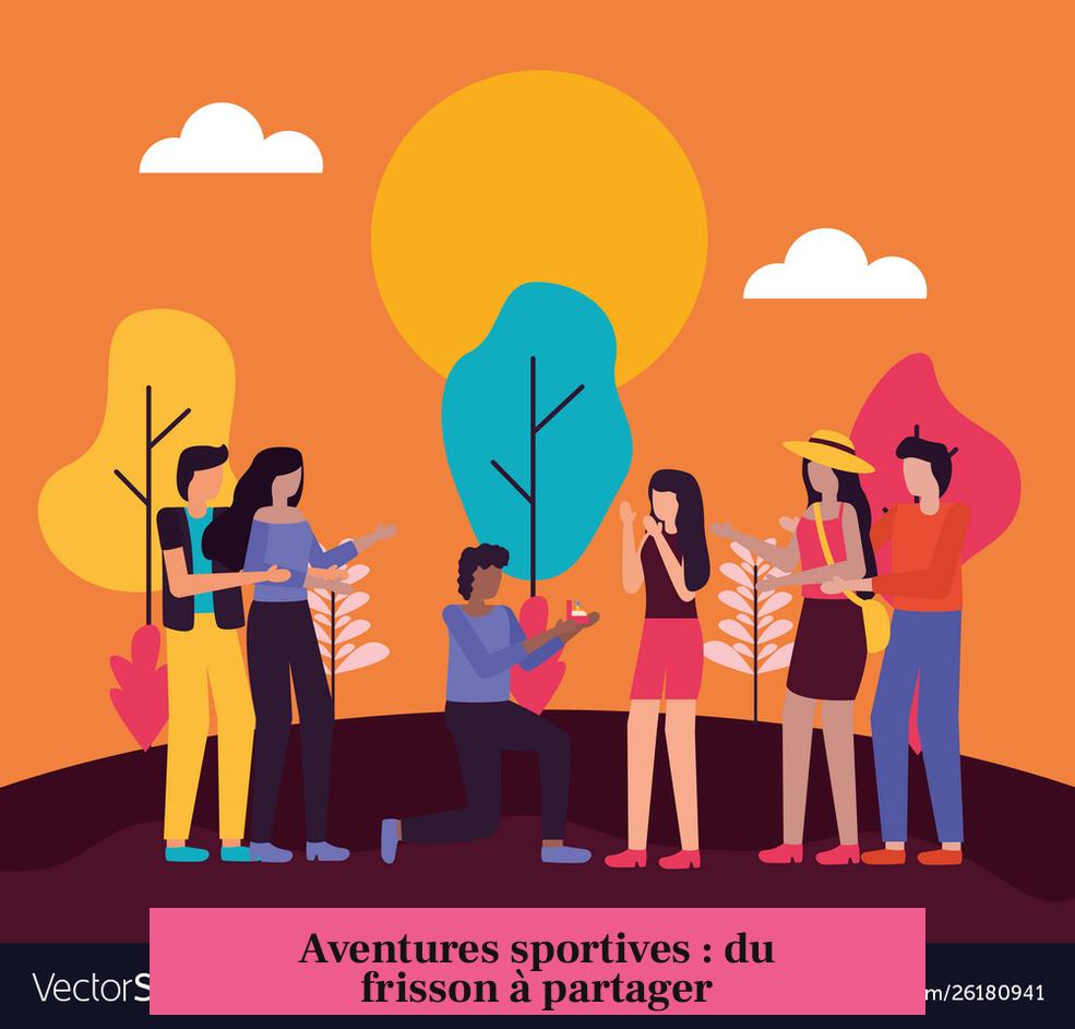 Aventures sportives : du frisson à partager