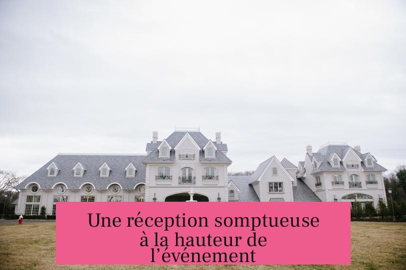 Une réception somptueuse à la hauteur de l’événement