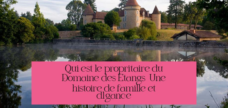Qui est le propriétaire du Domaine des Etangs ? Une histoire de famille et d'élégance