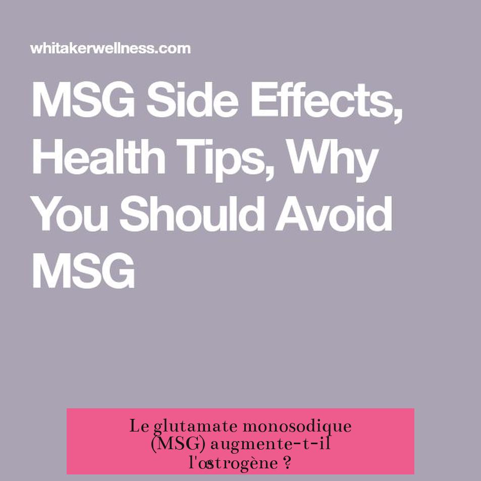 Le glutamate monosodique (MSG) augmente-t-il l'œstrogène ?