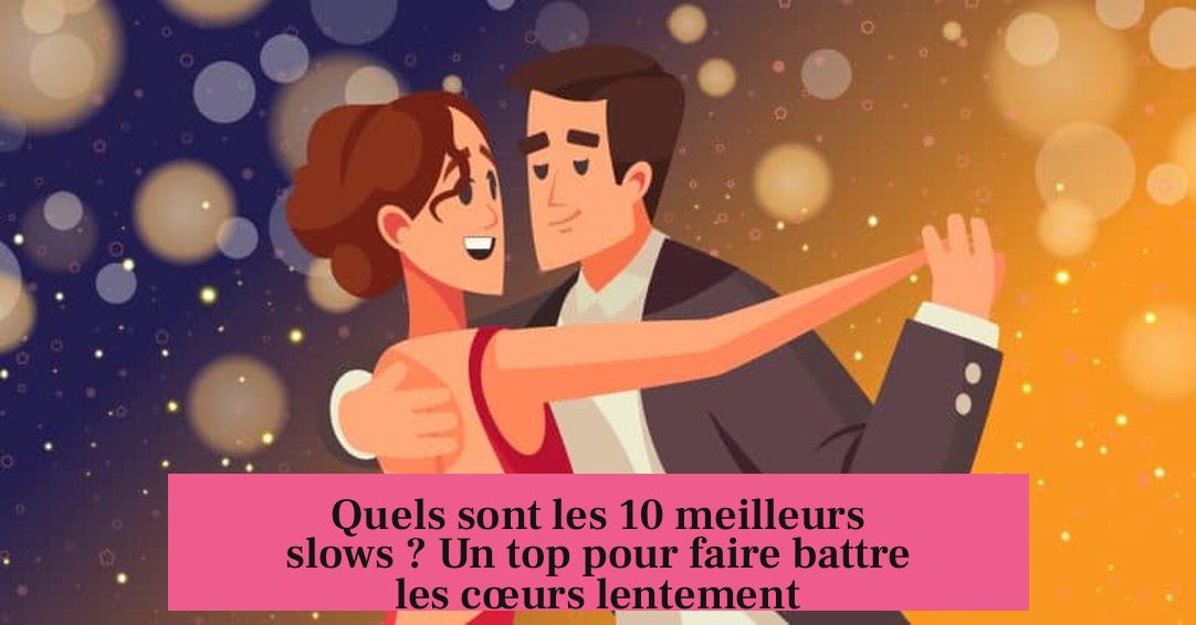 Quels sont les 10 meilleurs slows ? Un top pour faire battre les cœurs lentement