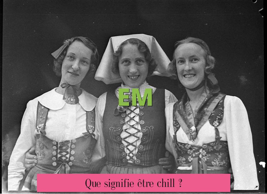 Que signifie être chill ?
