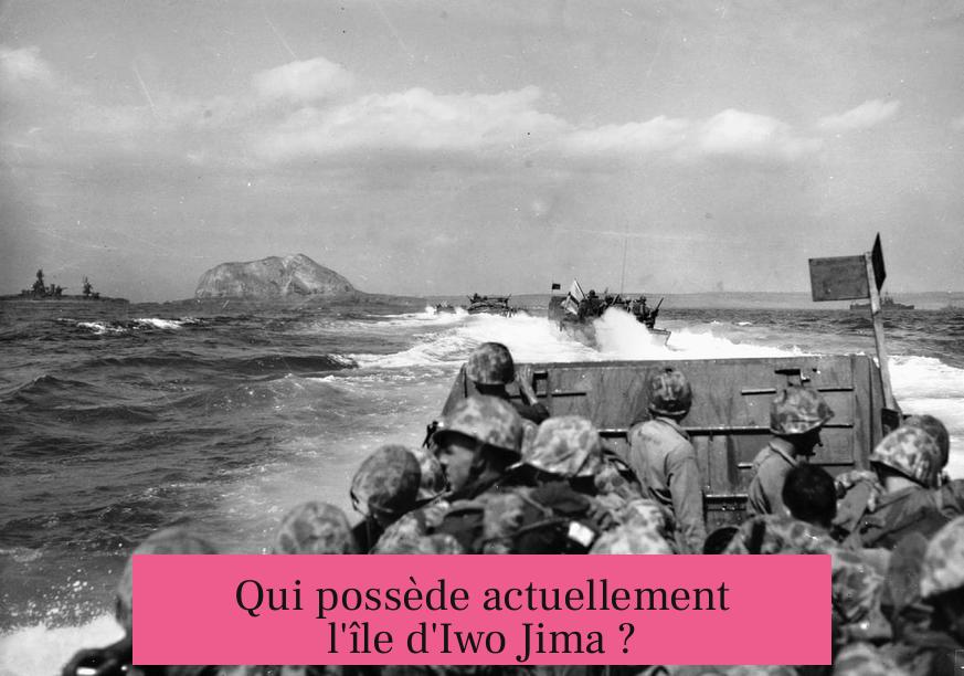 Qui possède actuellement l'île d'Iwo Jima ?