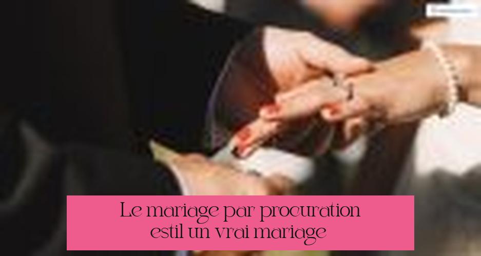 Le mariage par procuration est-il un vrai mariage ?