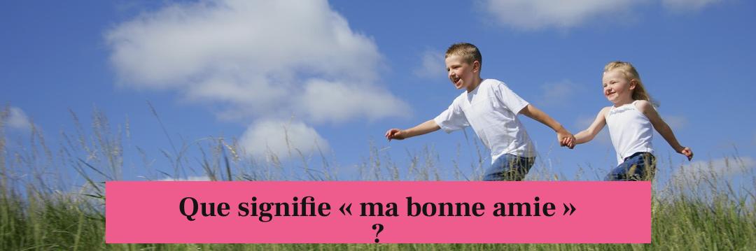 Que signifie « ma bonne amie » ?