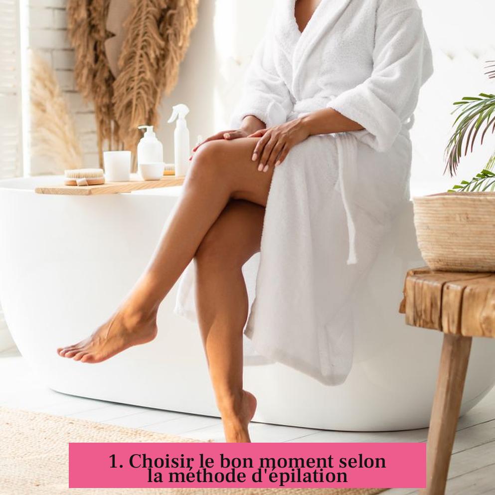 1. Choisir le bon moment selon la méthode d'épilation