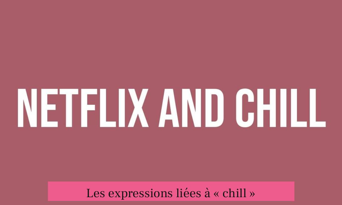 Les expressions liées à « chill »