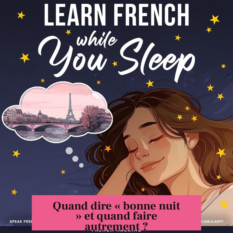 Quand dire « bonne nuit » et quand faire autrement ?