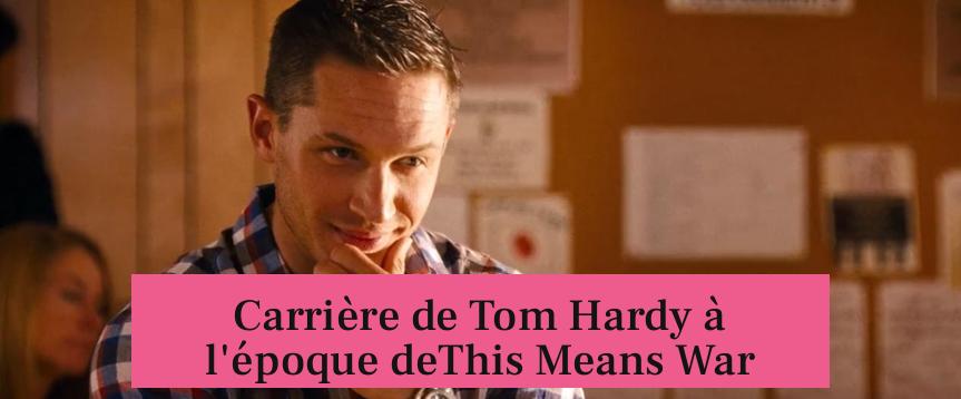 Carrière de Tom Hardy à l'époque deThis Means War