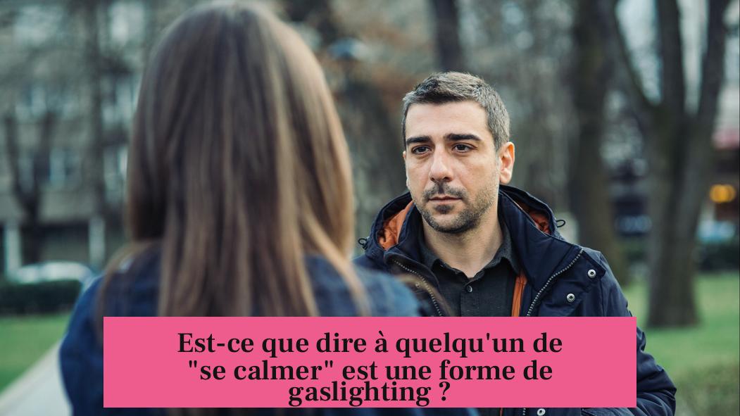 Est-ce que dire à quelqu'un de "se calmer" est une forme de gaslighting ?