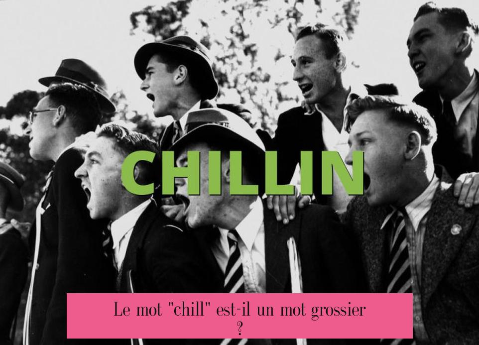 Le mot "chill" est-il un mot grossier ?