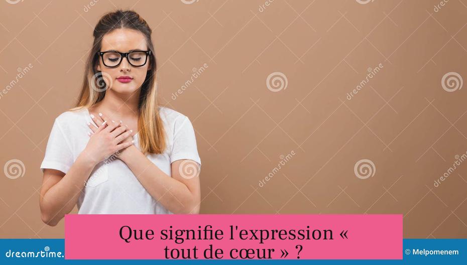 Que signifie l'expression « tout de cœur » ?