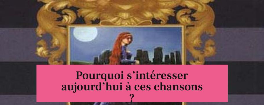 Pourquoi s’intéresser aujourd’hui à ces chansons ?