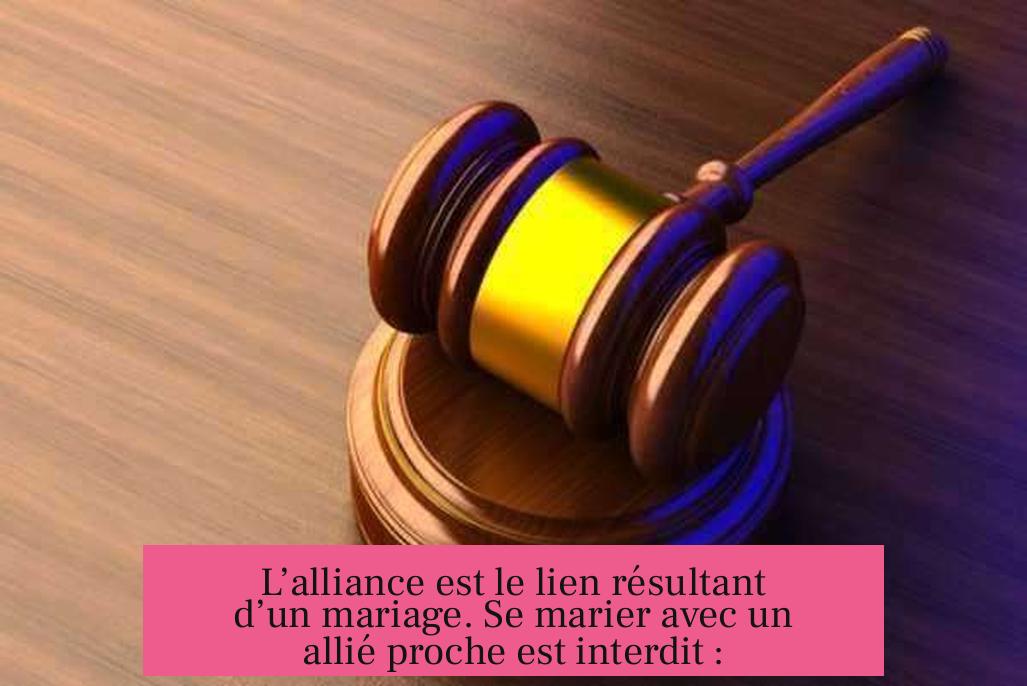 L’alliance est le lien résultant d’un mariage. Se marier avec un allié proche est interdit :