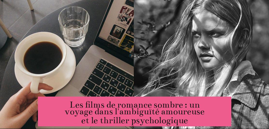 Les films de romance sombre : un voyage dans l'ambiguïté amoureuse et le thriller psychologique