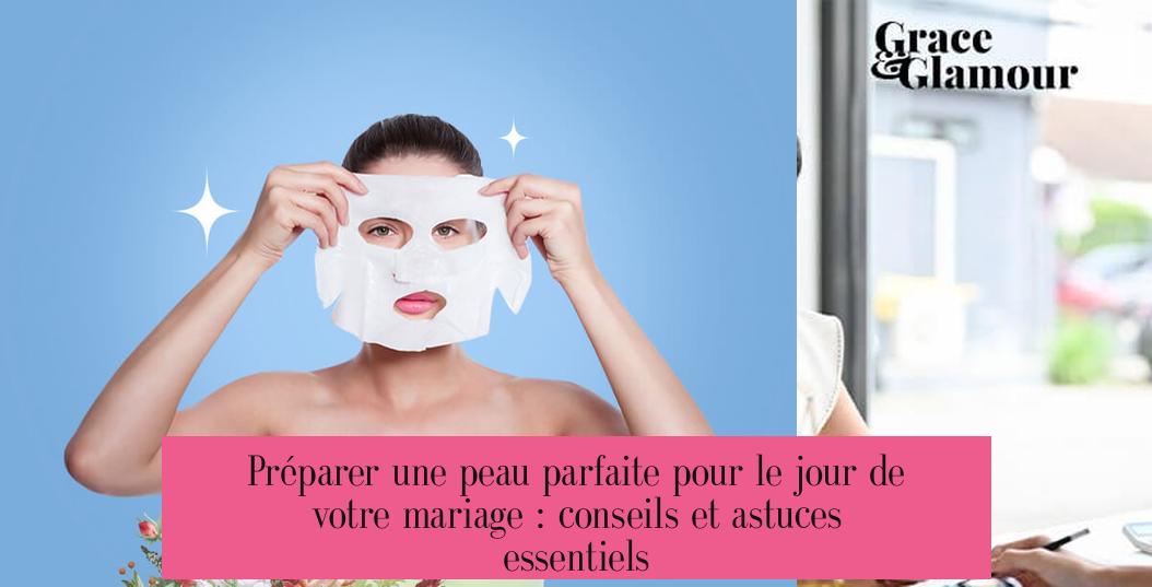 Préparer une peau parfaite pour le jour de votre mariage : conseils et astuces essentiels
