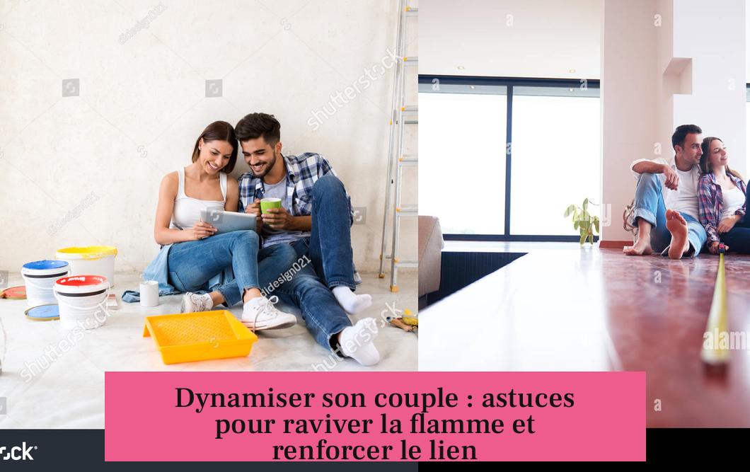 Dynamiser son couple : astuces pour raviver la flamme et renforcer le lien