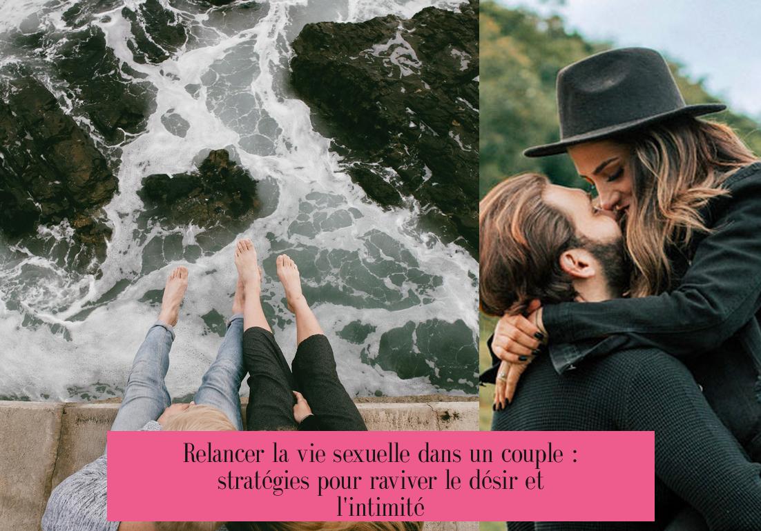 Relancer la vie sexuelle dans un couple : stratégies pour raviver le désir et l'intimité