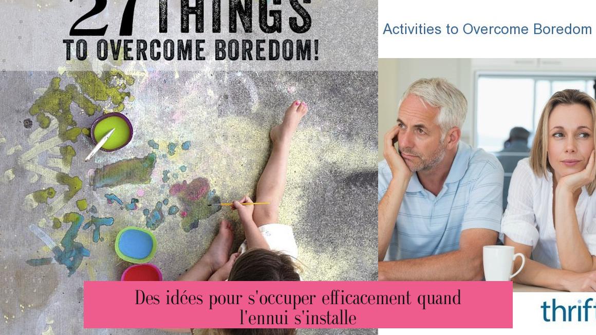 Des idées pour s'occuper efficacement quand l'ennui s'installe