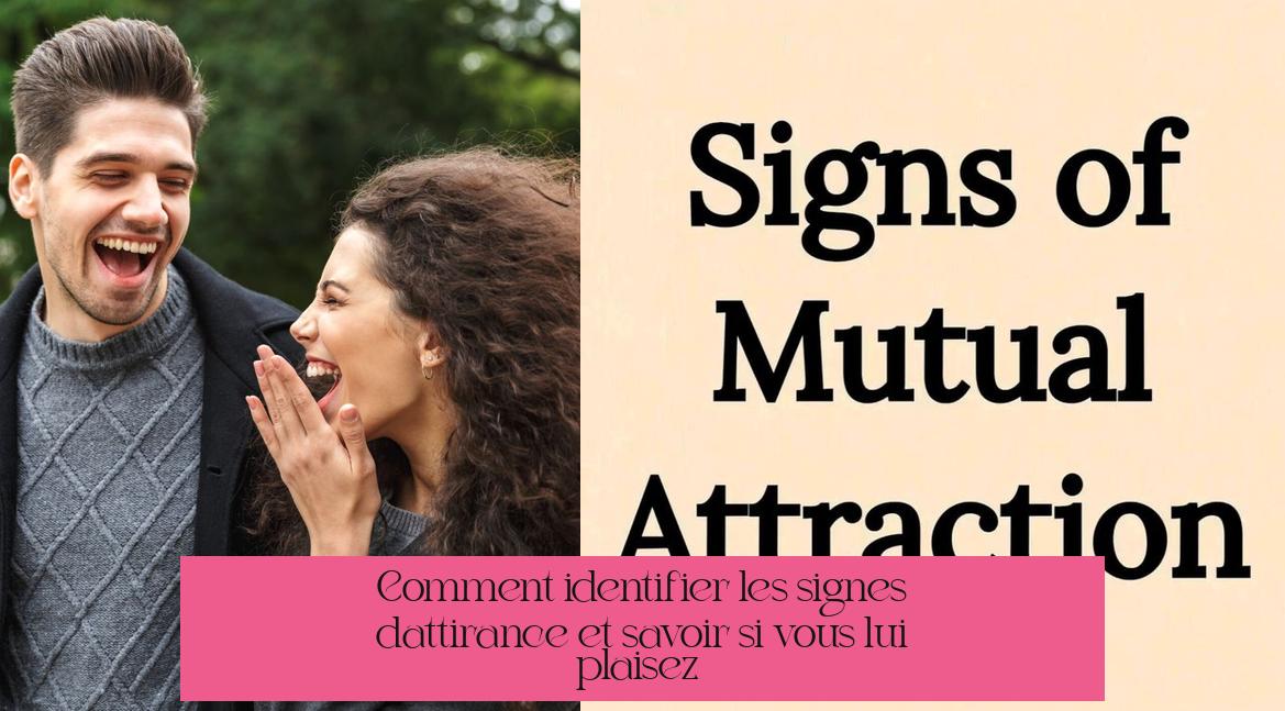 Comment identifier les signes d'attirance et savoir si vous lui plaisez ?