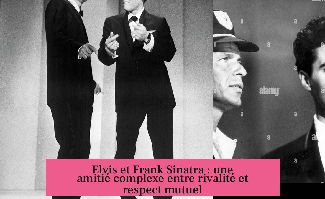 Elvis et Frank Sinatra : une amitié complexe entre rivalité et respect mutuel