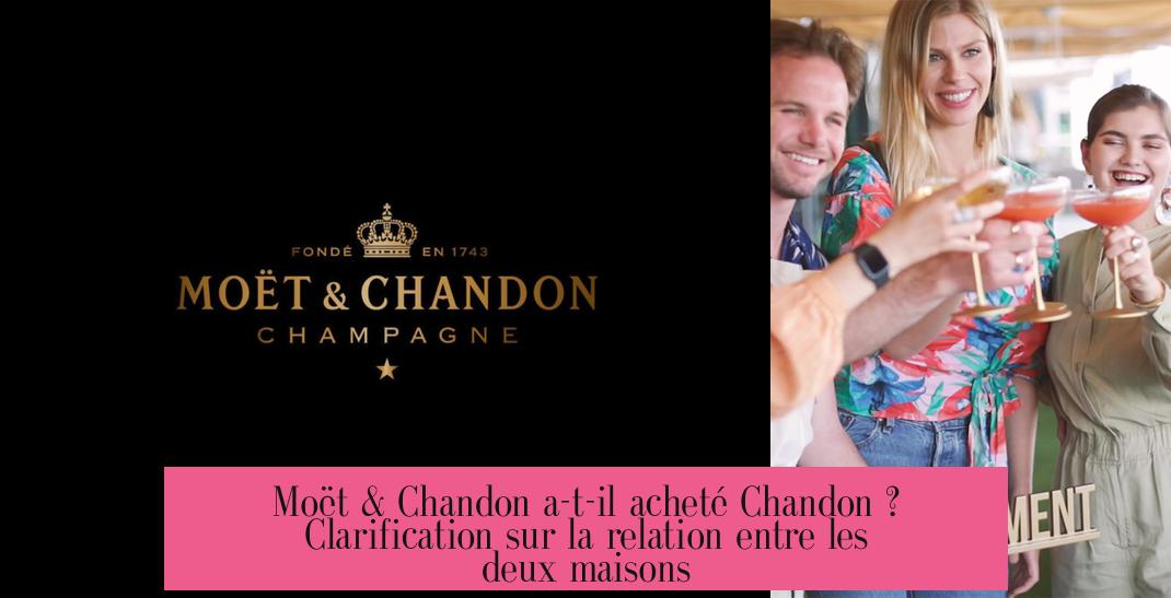 Moët & Chandon a-t-il acheté Chandon ? Clarification sur la relation entre les deux maisons