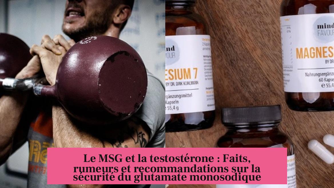 Le MSG et la testostérone : Faits, rumeurs et recommandations sur la sécurité du glutamate monosodique
