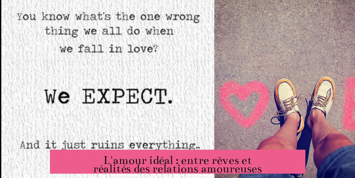 L'amour idéal : entre rêves et réalités des relations amoureuses