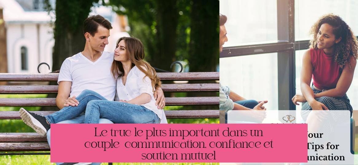 Le truc le plus important dans un couple : communication, confiance et soutien mutuel