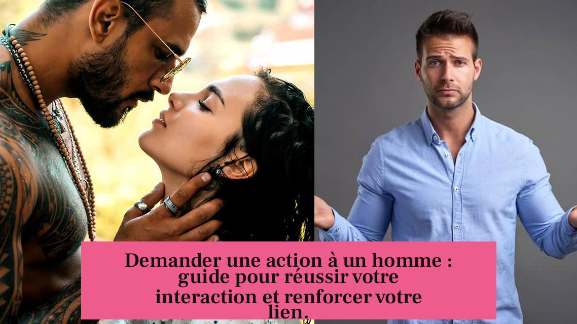Demander une action à un homme : guide pour réussir votre interaction et renforcer votre lien.