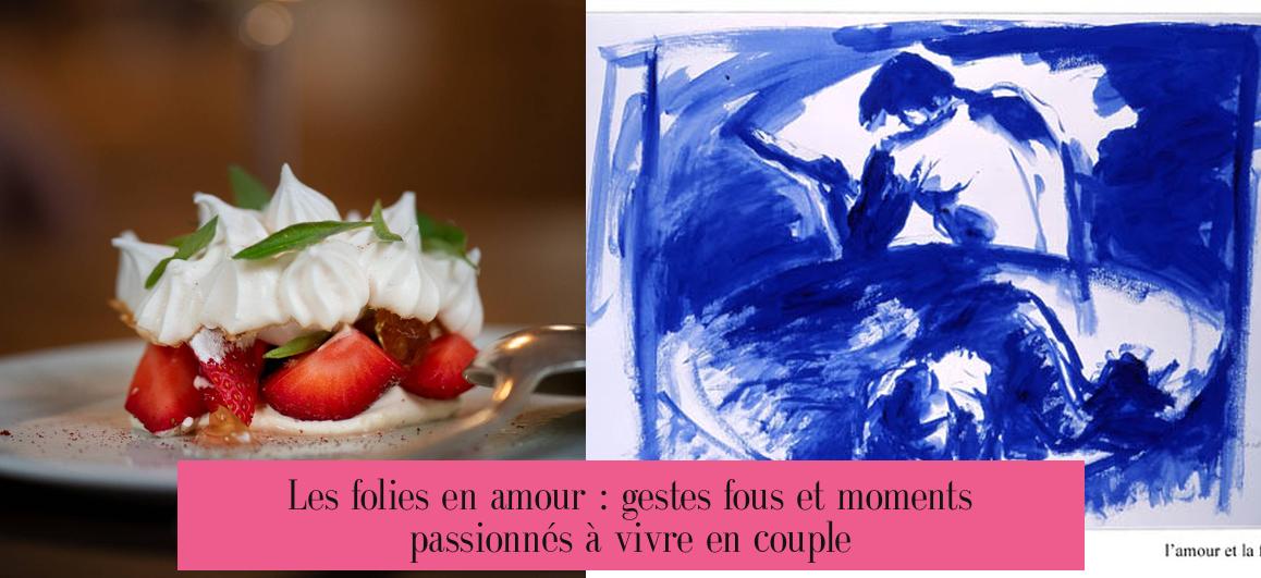Les folies en amour : gestes fous et moments passionnés à vivre en couple