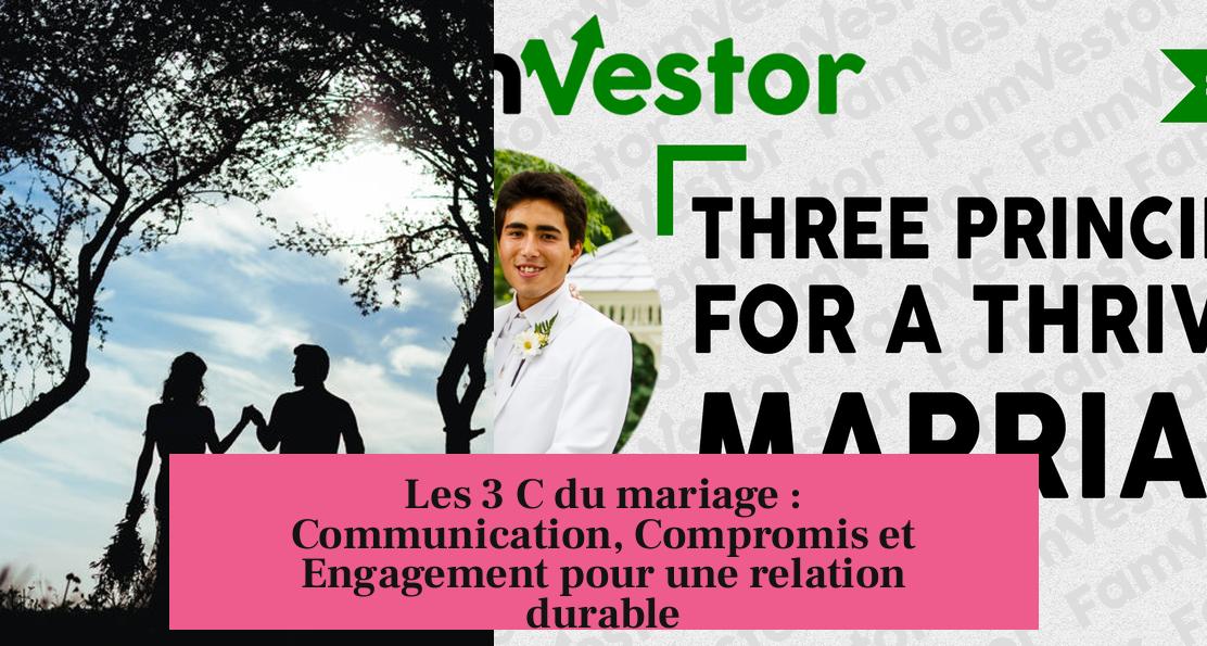 Les 3 C du mariage : Communication, Compromis et Engagement pour une relation durable