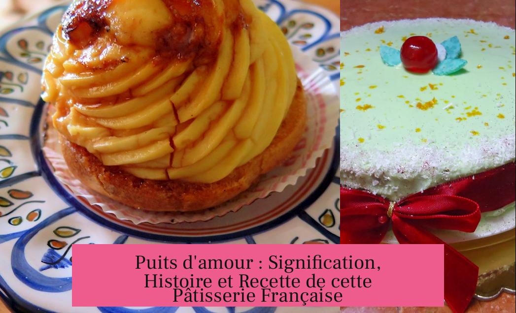 Puits d'amour : Signification, Histoire et Recette de cette Pâtisserie Française