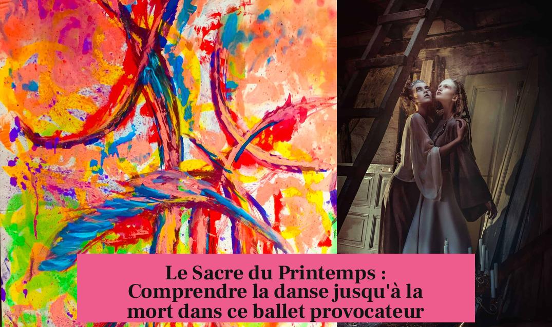 Le Sacre du Printemps : Comprendre la danse jusqu'à la mort dans ce ballet provocateur