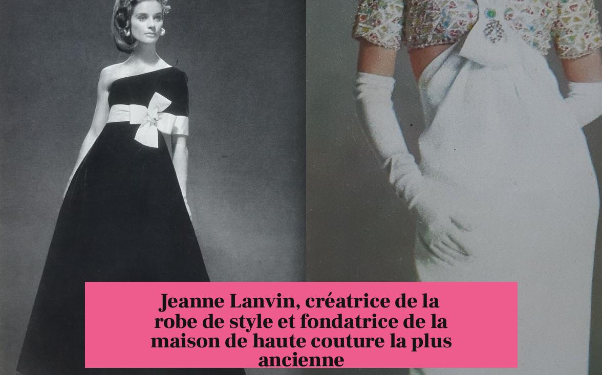 Jeanne Lanvin, créatrice de la robe de style et fondatrice de la maison de haute couture la plus ancienne