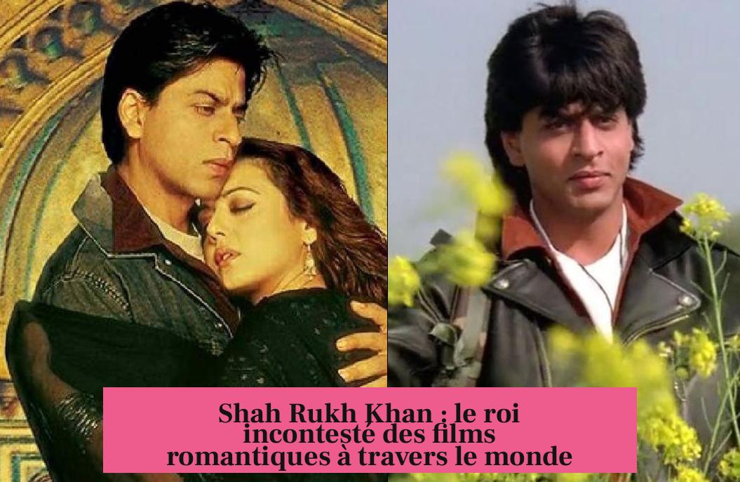 Shah Rukh Khan : le roi incontesté des films romantiques à travers le monde