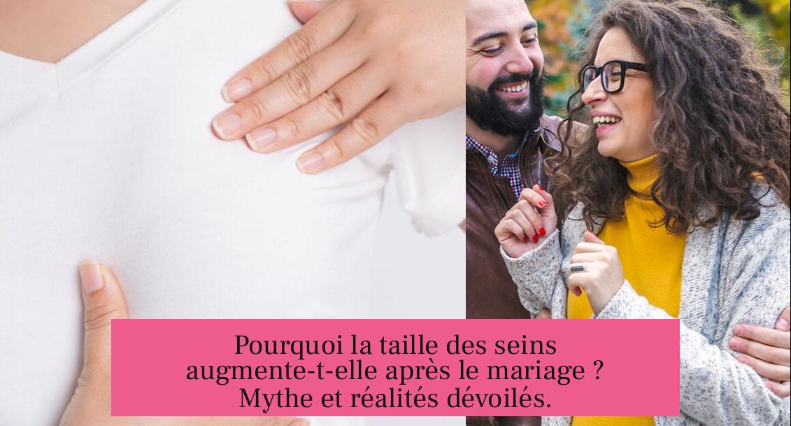 Pourquoi la taille des seins augmente-t-elle après le mariage ? Mythe et réalités dévoilés.