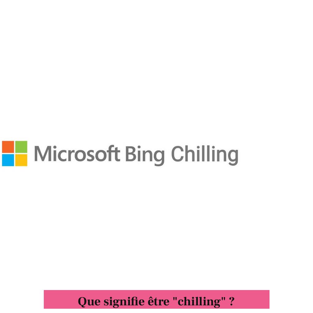 Que signifie être "chilling" ?