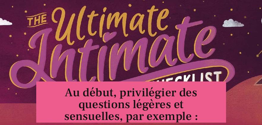 Au début, privilégier des questions légères et sensuelles, par exemple :
