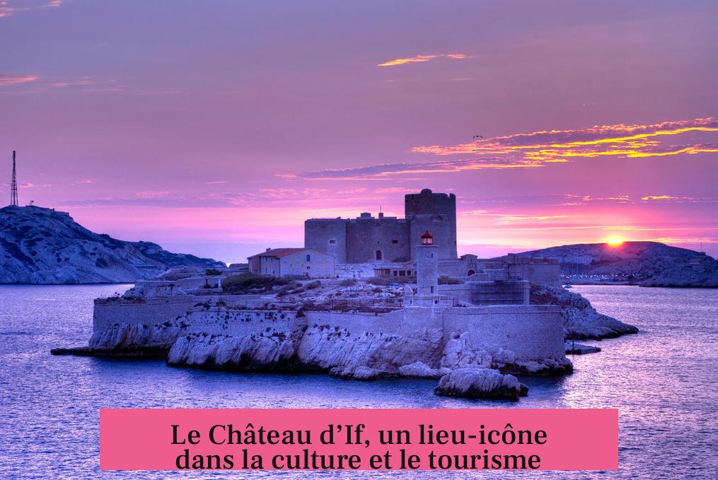 Le Château d’If, un lieu-icône dans la culture et le tourisme