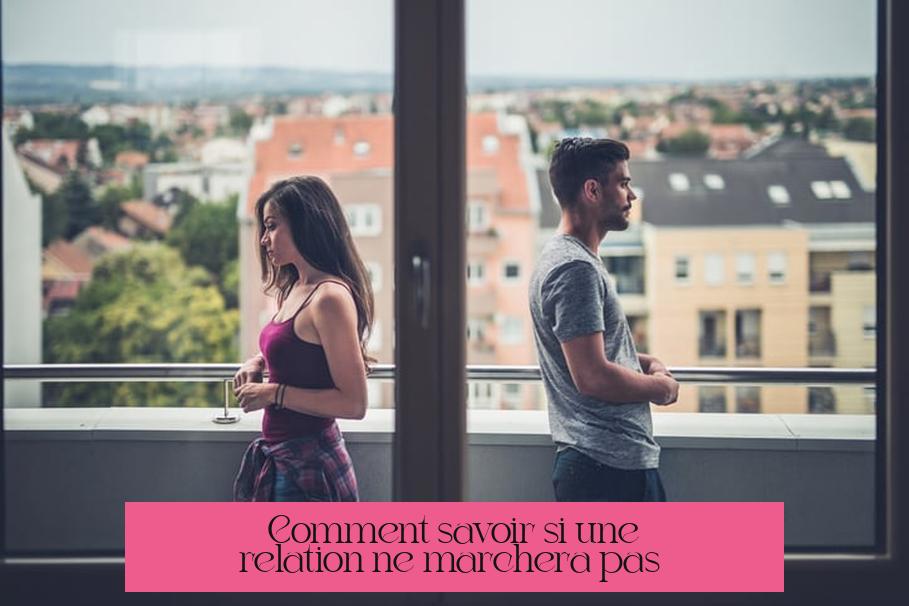 Comment savoir si une relation ne marchera pas ?