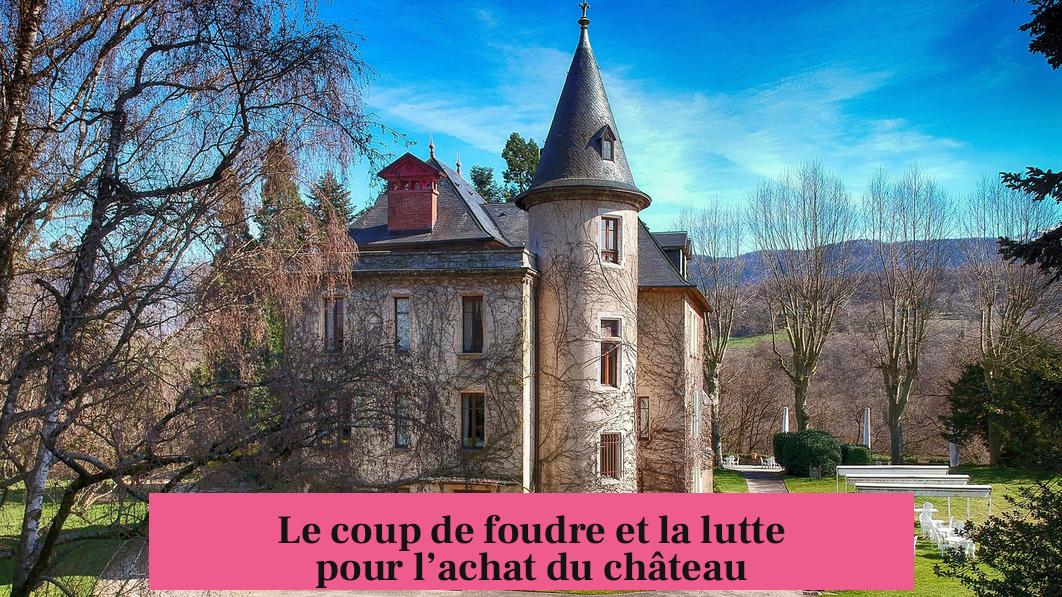 Le coup de foudre et la lutte pour l’achat du château