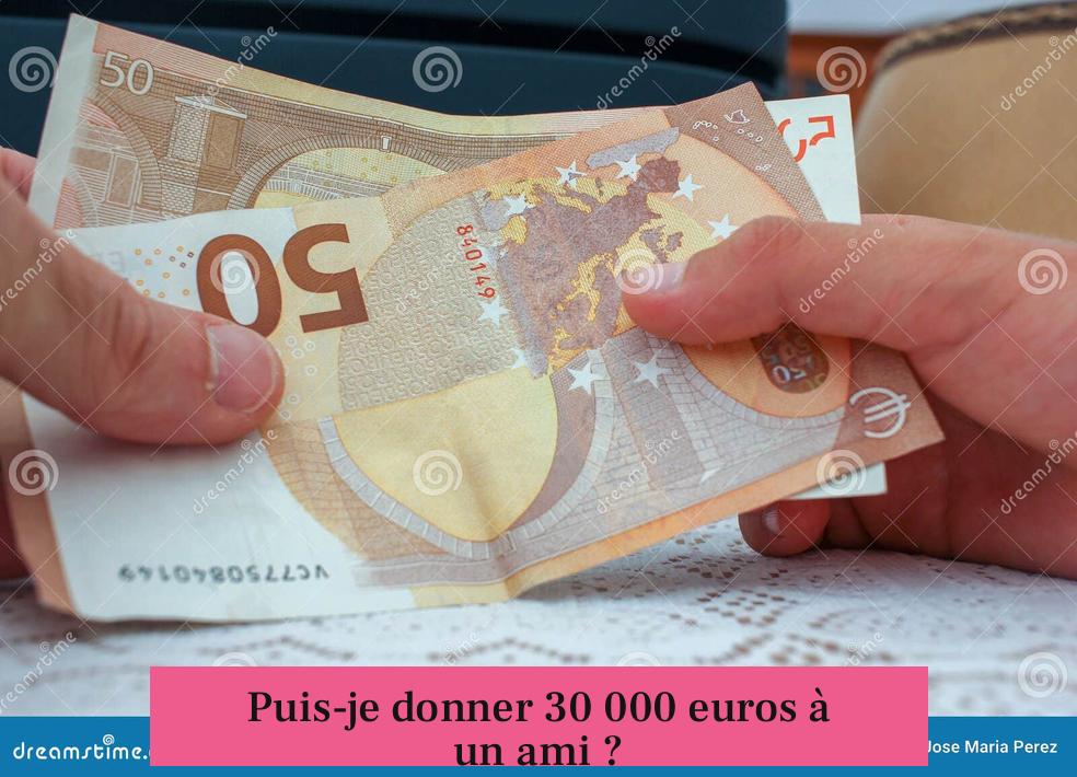 Puis-je donner 30 000 euros à un ami ?